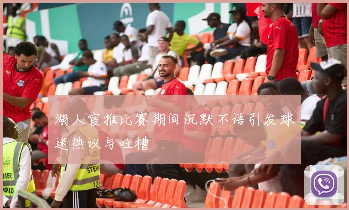 湖人官推比赛期间沉默不语引发球迷热议与吐槽