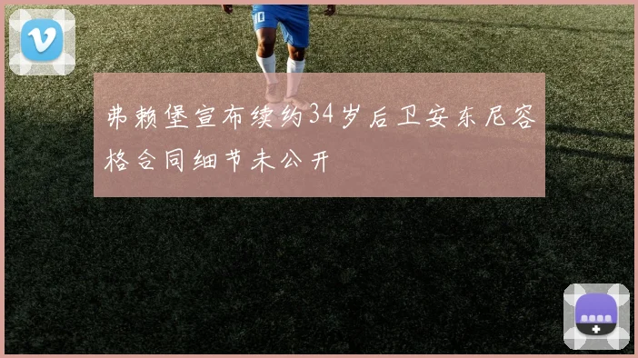 弗赖堡宣布续约34岁后卫安东尼容格合同细节未公开