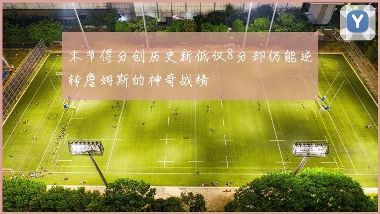 末节得分创历史新低仅8分却仍能逆转詹姆斯的神奇战绩