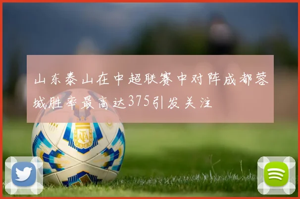 山东泰山在中超联赛中对阵成都蓉城胜率最高达375引发关注