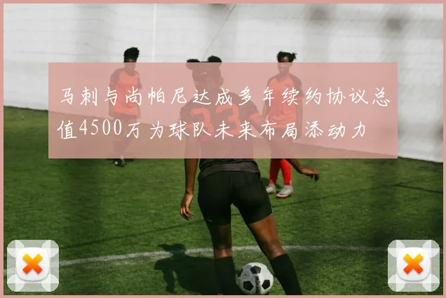 马刺与尚帕尼达成多年续约协议总值4500万为球队未来布局添动力