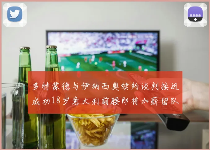 多特蒙德与伊纳西奥续约谈判接近成功18岁意大利前腰即将加薪留队