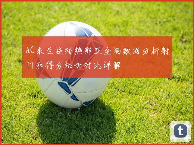 AC米兰逆转热那亚全场数据分析射门和得分机会对比详解
